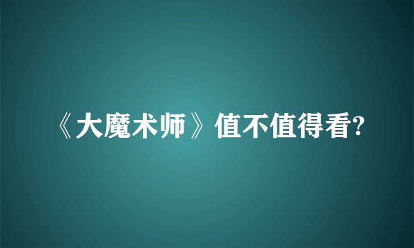 《大魔术师》值不值得看?