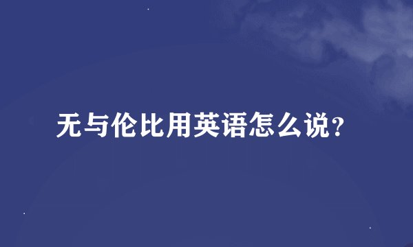 无与伦比用英语怎么说？