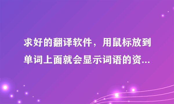 求好的翻译软件，用鼠标放到单词上面就会显示词语的资料，词库要详细的？我试了灵格斯，Dr.eye不是很好。