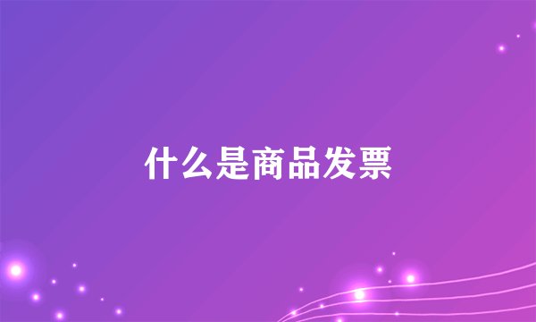 什么是商品发票