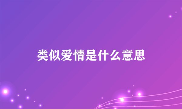 类似爱情是什么意思