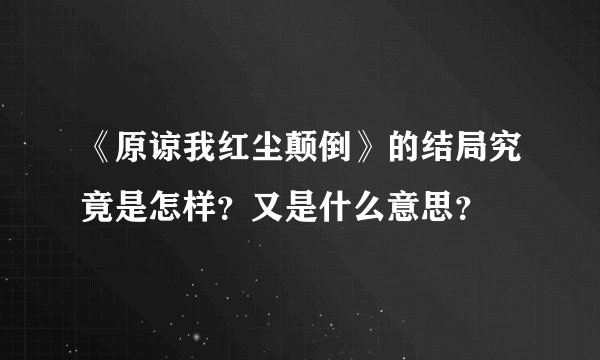 《原谅我红尘颠倒》的结局究竟是怎样？又是什么意思？