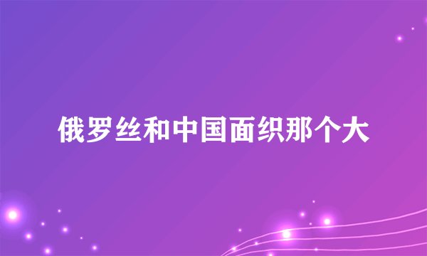 俄罗丝和中国面织那个大