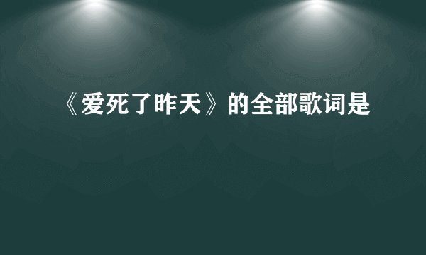 《爱死了昨天》的全部歌词是