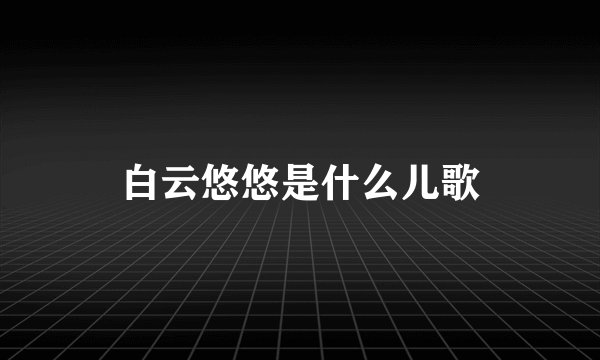 白云悠悠是什么儿歌
