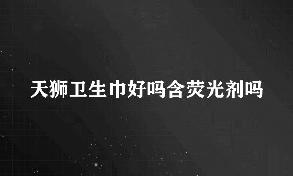 天狮卫生巾好吗含荧光剂吗