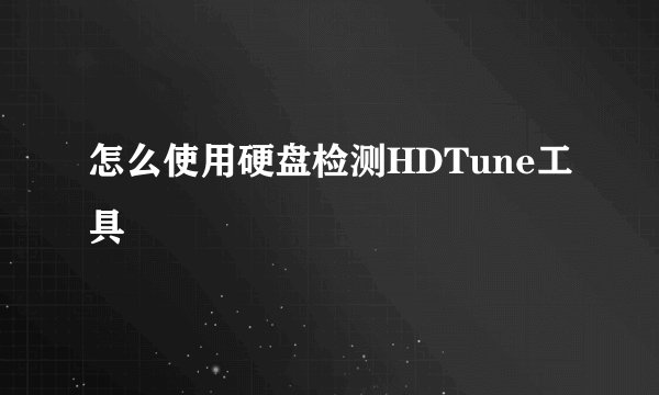 怎么使用硬盘检测HDTune工具