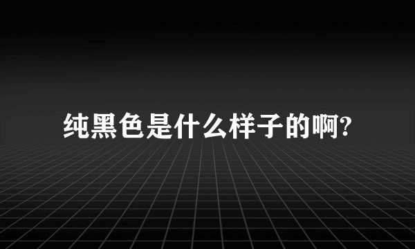 纯黑色是什么样子的啊?