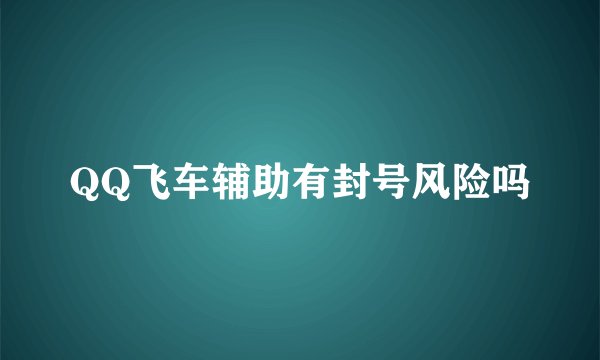 QQ飞车辅助有封号风险吗