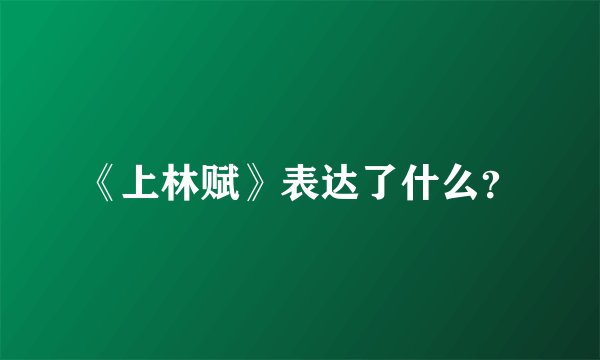 《上林赋》表达了什么?