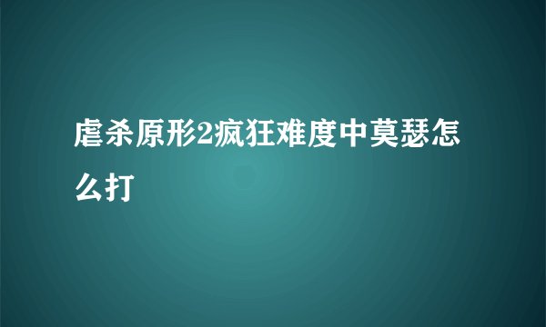 虐杀原形2疯狂难度中莫瑟怎么打