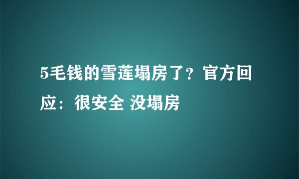 5毛钱的雪莲塌房了？官方回应：很安全 没塌房