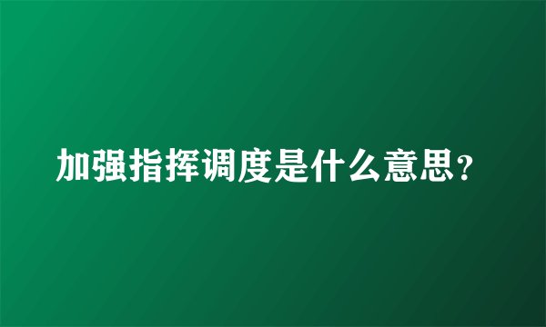 加强指挥调度是什么意思？