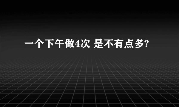 一个下午做4次 是不有点多?