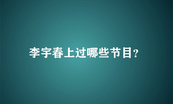 李宇春上过哪些节目？
