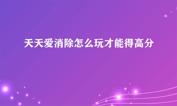 天天爱消除怎么玩才能得高分