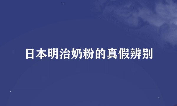 日本明治奶粉的真假辨别