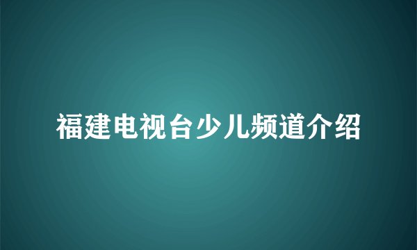 福建电视台少儿频道介绍