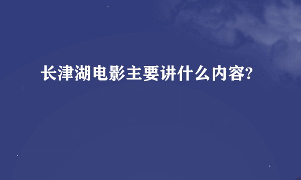长津湖电影主要讲什么内容?