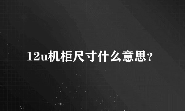 12u机柜尺寸什么意思？