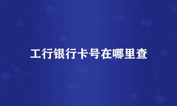 工行银行卡号在哪里查