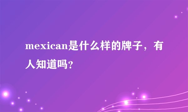 mexican是什么样的牌子，有人知道吗？
