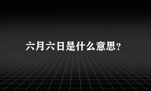 六月六日是什么意思？