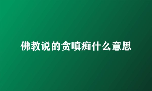 佛教说的贪嗔痴什么意思
