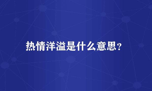 热情洋溢是什么意思？