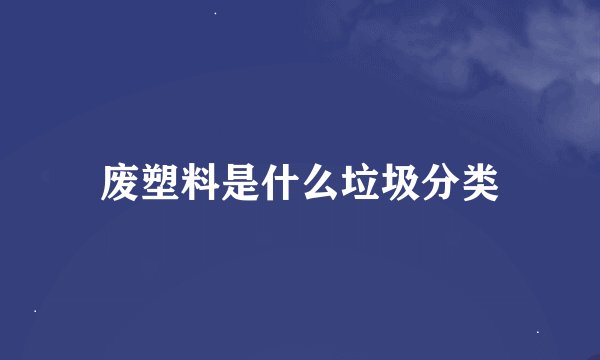 废塑料是什么垃圾分类