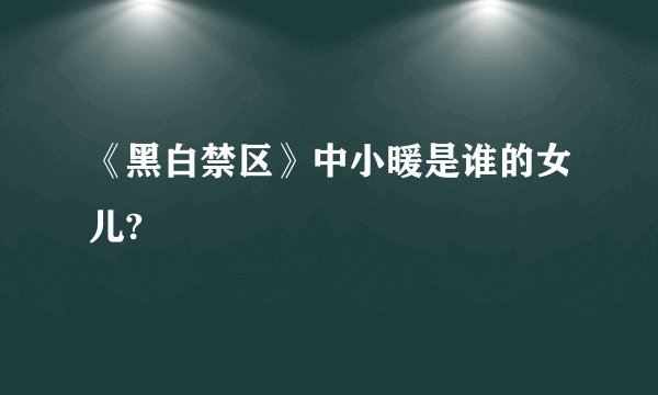 《黑白禁区》中小暖是谁的女儿?