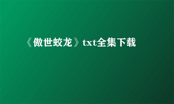 《傲世蛟龙》txt全集下载