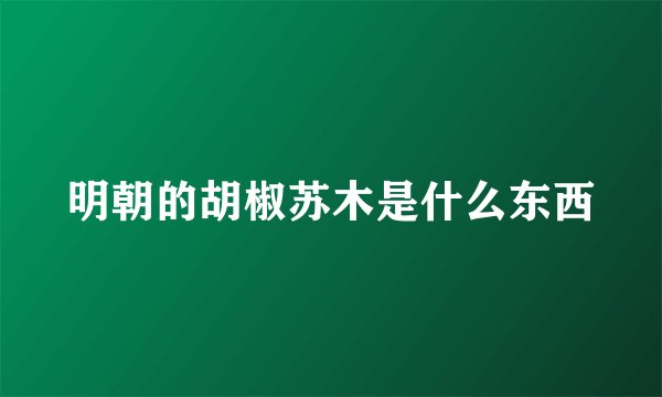 明朝的胡椒苏木是什么东西