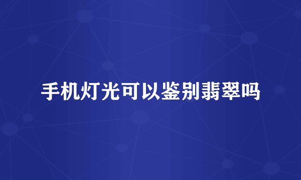 手机灯光可以鉴别翡翠吗