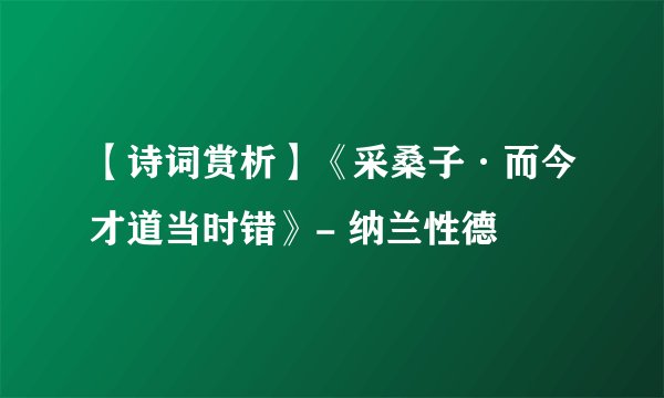 【诗词赏析】《采桑子·而今才道当时错》- 纳兰性德