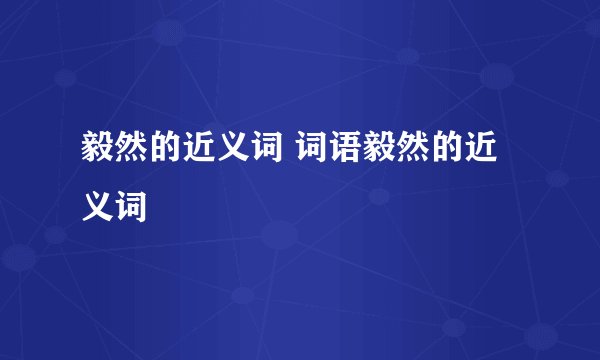 毅然的近义词 词语毅然的近义词