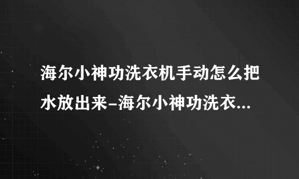 海尔小神功洗衣机手动怎么把水放出来-海尔小神功洗衣机 排水