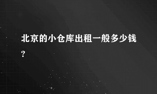 北京的小仓库出租一般多少钱?