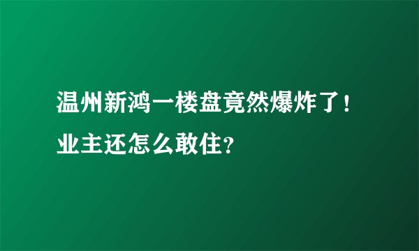 温州新鸿一楼盘竟然爆炸了！业主还怎么敢住？
