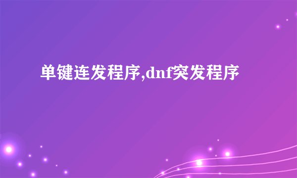 单键连发程序,dnf突发程序