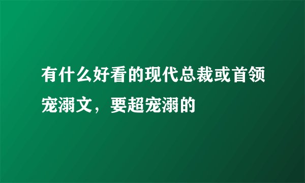 有什么好看的现代总裁或首领宠溺文，要超宠溺的