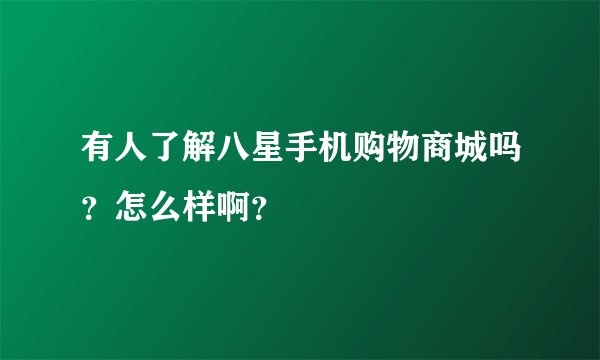 有人了解八星手机购物商城吗?怎么样啊?