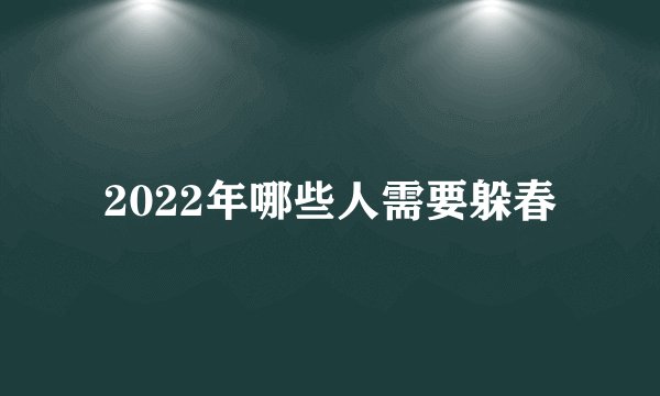 2022年哪些人需要躲春