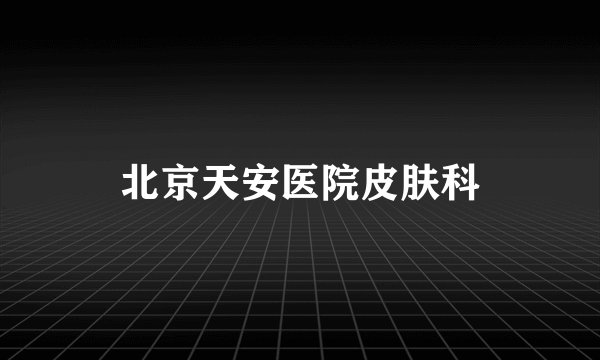 北京天安医院皮肤科