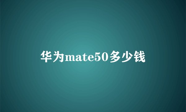 华为mate50多少钱