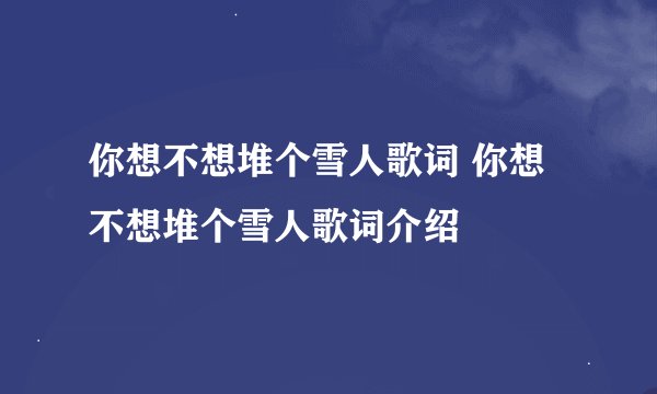 你想不想堆个雪人歌词 你想不想堆个雪人歌词介绍