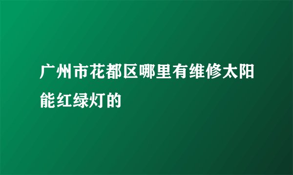 广州市花都区哪里有维修太阳能红绿灯的