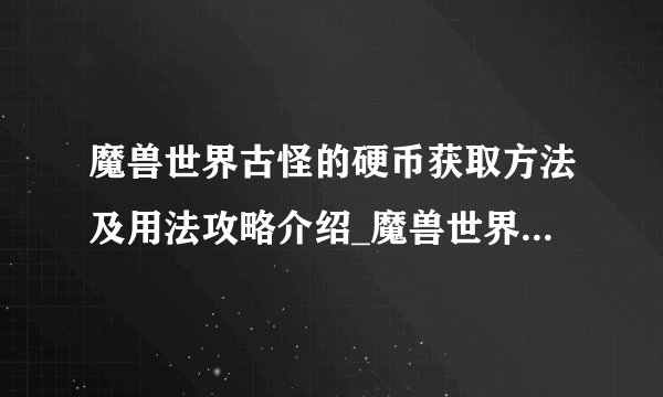 魔兽世界古怪的硬币获取方法及用法攻略介绍_魔兽世界古怪的硬币获取方法及用法攻略是什么