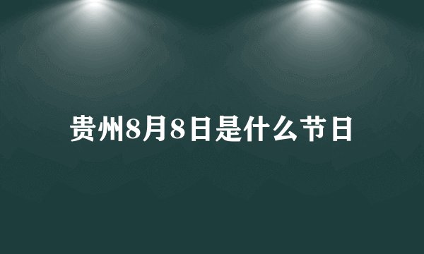 贵州8月8日是什么节日