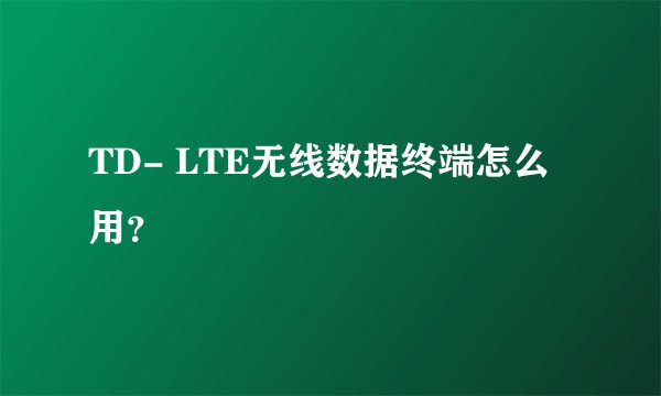 TD- LTE无线数据终端怎么用？